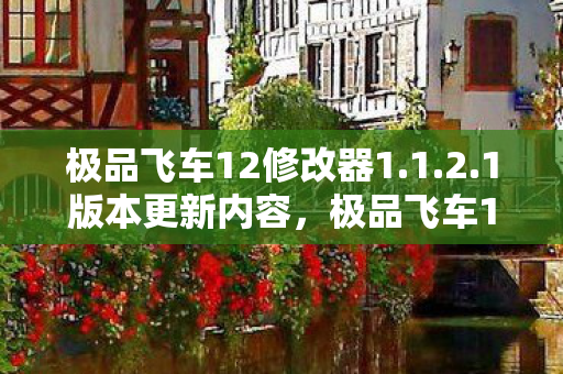 极品飞车12修改器1.1.2.1版本更新内容，极品飞车12修改器，解锁速度与激情的钥匙