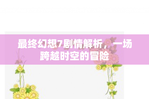 最终幻想7剧情解析图片