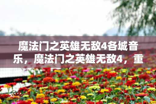 魔法门之英雄无敌4各城音乐，魔法门之英雄无敌4，重燃战火，续写传奇