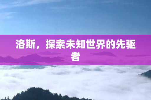 洛斯，探索未知世界的先驱者