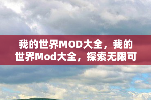 我的世界MOD大全，我的世界Mod大全，探索无限可能的创意空间