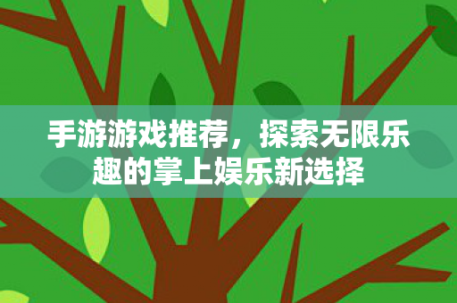 手游游戏推荐，探索无限乐趣的掌上娱乐新选择