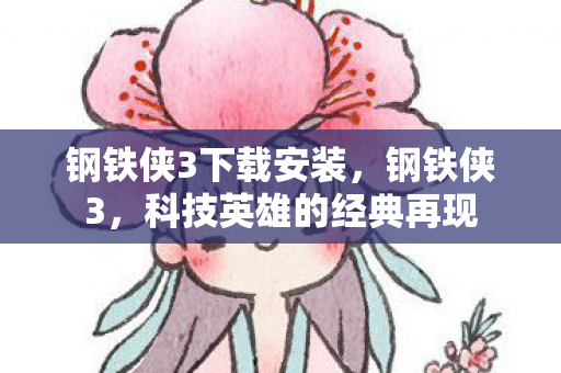 钢铁侠3下载安装，钢铁侠3，科技英雄的经典再现