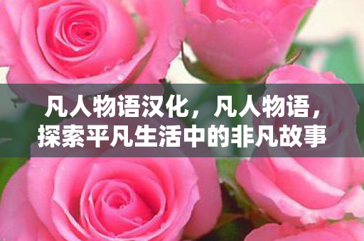 凡人物语汉化，凡人物语，探索平凡生活中的非凡故事