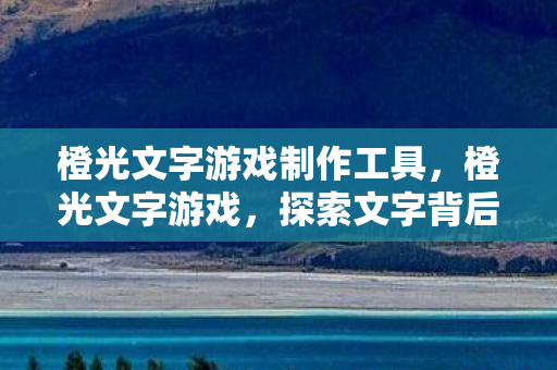 橙光文字游戏制作工具，橙光文字游戏，探索文字背后的奇妙世界