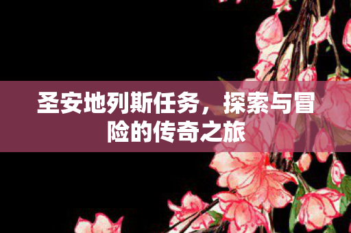 圣安地列斯任务，探索与冒险的传奇之旅