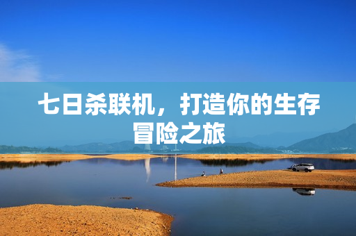 七日杀联机，打造你的生存冒险之旅