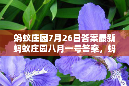 蚂蚁庄园7月26日答案最新蚂蚁庄园八月一号答案，蚂蚁庄园7月26日答案最新揭秘