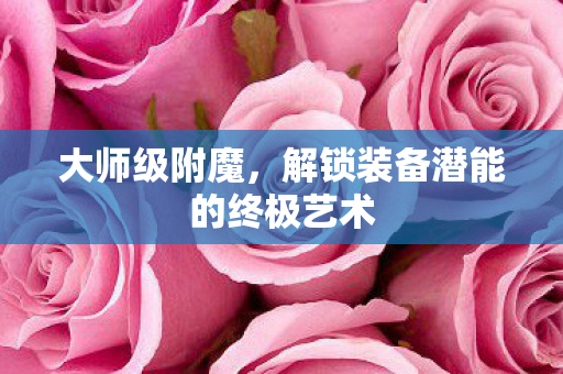 大师级附魔，解锁装备潜能的终极艺术