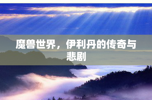魔兽世界，伊利丹的传奇与悲剧