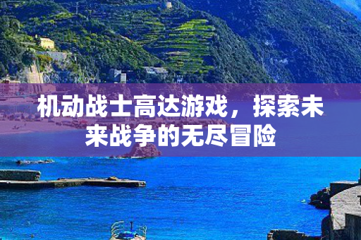 机动战士高达游戏，探索未来战争的无尽冒险