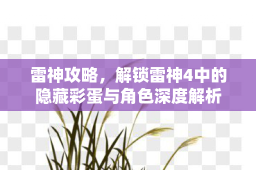 雷神攻略，解锁雷神4中的隐藏彩蛋与角色深度解析