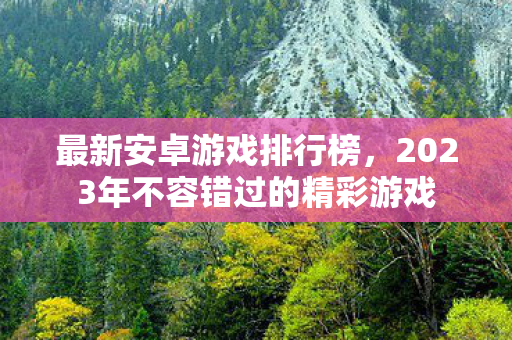 最新安卓游戏排行榜，2023年不容错过的精彩游戏