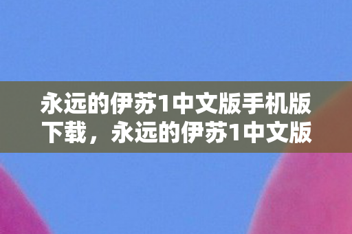 永远的伊苏1中文版手机版下载,永远的伊苏1中文版,经典重燃,回忆再现 永远的伊苏1中文版手机版下载,永远的伊苏1中文版,经典重燃,回忆再现
