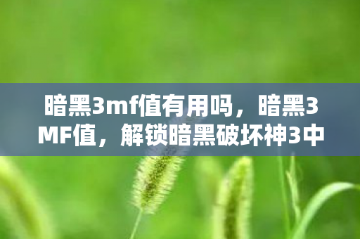 暗黑3mf值有用吗,暗黑3MF值,解锁暗黑破坏神3中的隐藏宝藏 暗黑3mf值有用吗,暗黑3MF值,解锁暗黑破坏神3中的隐藏宝藏