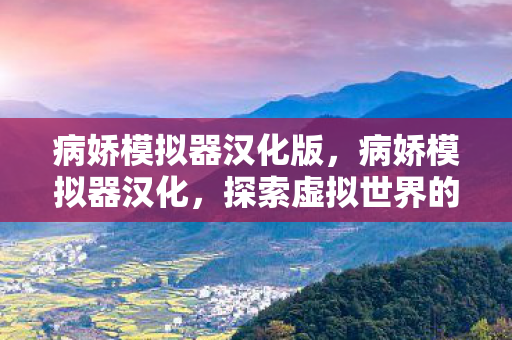 病娇模拟器汉化版,病娇模拟器汉化,探索虚拟世界的另类魅力 病娇模拟器汉化版,病娇模拟器汉化,探索虚拟世界的另类魅力