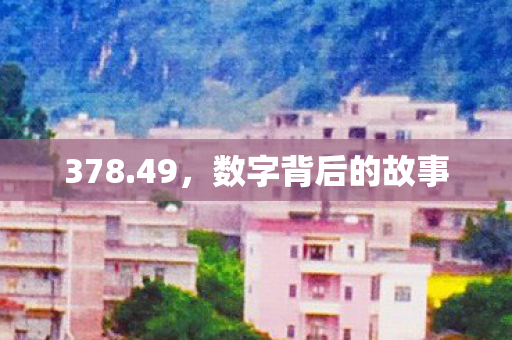 378.49，数字背后的故事