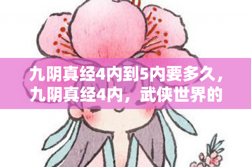 九阴真经4内到5内要多久,九阴真经4内,武侠世界的深度探索与修炼 九阴真经4内到5内要多久,九阴真经4内,武侠世界的深度探索与修炼