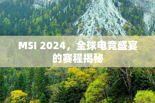 MSI 2024,全球电竞盛宴的赛程揭秘 MSI 2024,全球电竞盛宴的赛程揭秘