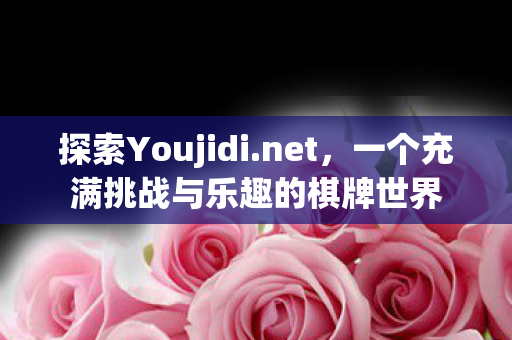 探索Youjidi.net，一个充满挑战与乐趣的棋牌世界