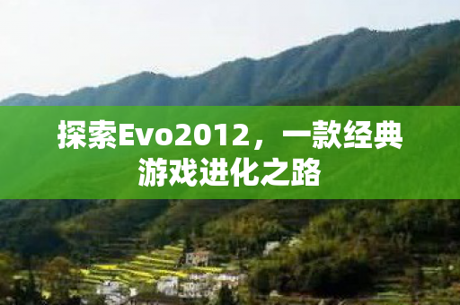 探索Evo2012，一款经典游戏进化之路