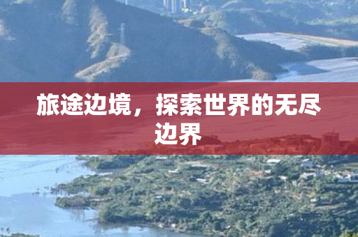 旅途边境，探索世界的无尽边界