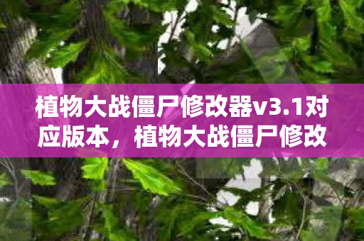植物大战僵尸修改器v3.1对应版本，植物大战僵尸修改器v3.1，解锁无限可能的策略游戏新体验