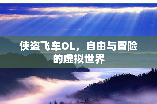 侠盗飞车OL，自由与冒险的虚拟世界
