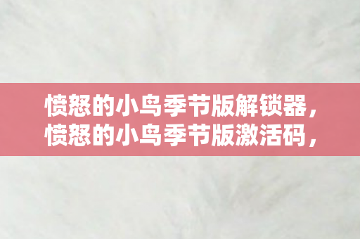 愤怒的小鸟季节版解锁器,愤怒的小鸟季节版激活码,解锁游戏乐趣的钥匙 愤怒的小鸟季节版解锁器,愤怒的小鸟季节版激活码,解锁游戏乐趣的钥匙