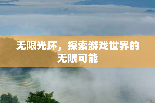 无限光环，探索游戏世界的无限可能