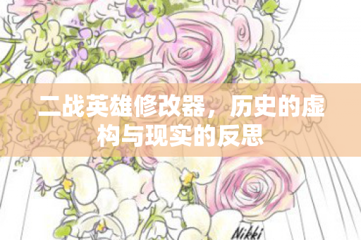 二战英雄修改器，历史的虚构与现实的反思