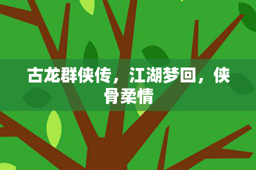 古龙群侠传，江湖梦回，侠骨柔情
