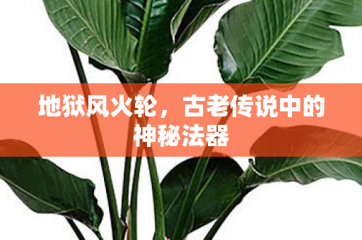 地狱风火轮，古老传说中的神秘法器