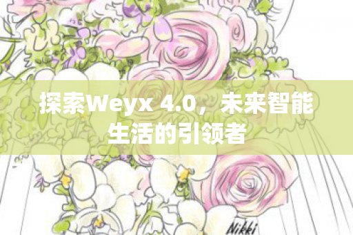 探索Weyx 4.0，未来智能生活的引领者