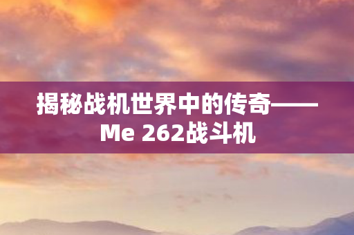 揭秘战机世界中的传奇——Me 262战斗机