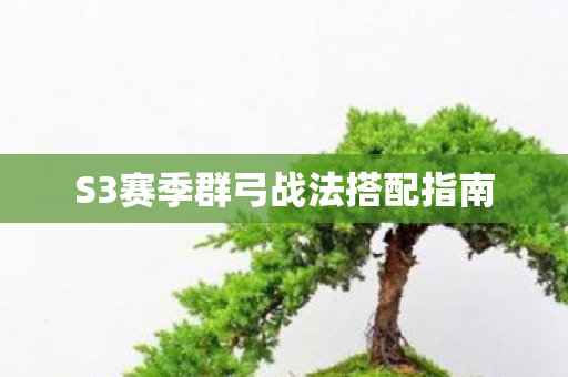 S3赛季群弓战法搭配指南