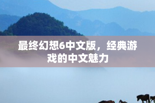 最终幻想6中文版，经典游戏的中文魅力