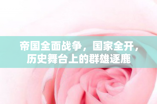 帝国全面战争，国家全开，历史舞台上的群雄逐鹿
