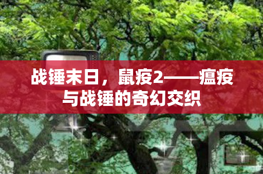 瘟疫与战锤的奇幻交织图片