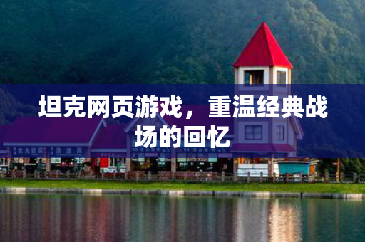 坦克网页游戏，重温经典战场的回忆