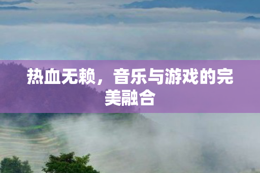 热血无赖，音乐与游戏的完美融合