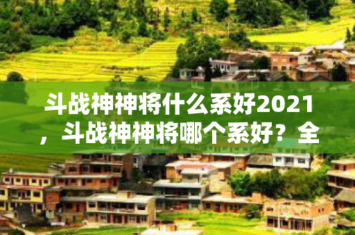 斗战神神将什么系好2021，斗战神神将哪个系好？全面解析各系神将特色与优劣