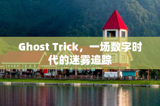 Ghost Trick，一场数字时代的迷雾追踪