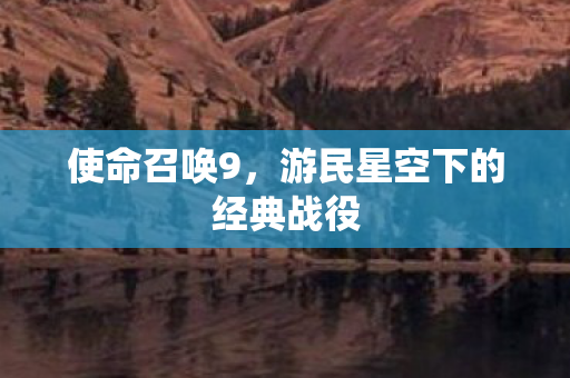 使命召唤9，游民星空下的经典战役