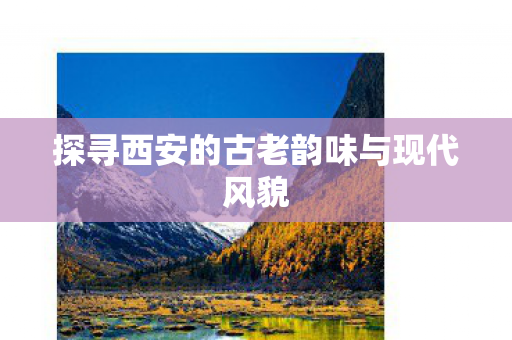 探寻西安的古老韵味与现代风貌