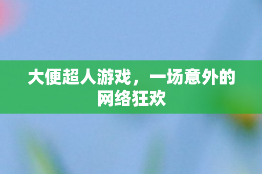 大便超人游戏，一场意外的网络狂欢
