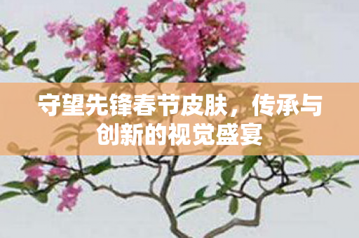 守望先锋春节皮肤，传承与创新的视觉盛宴