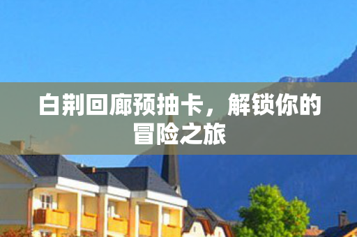 白荆回廊预抽卡，解锁你的冒险之旅