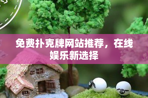 免费扑克牌网站推荐，在线娱乐新选择