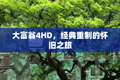 大富翁4HD，经典重制的怀旧之旅